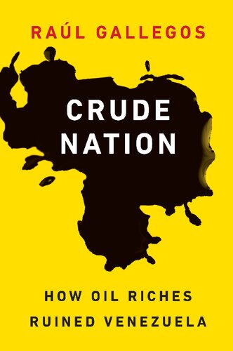 Crude Nation How Oil Riches Ruined Venezuela Raul Gallegos