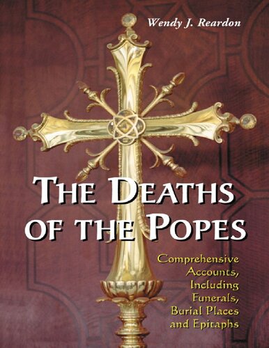 The Deaths Of The Popes Comprehensive Accounts Including Funerals Burial Places And Epitaphs Wendy J Reardon