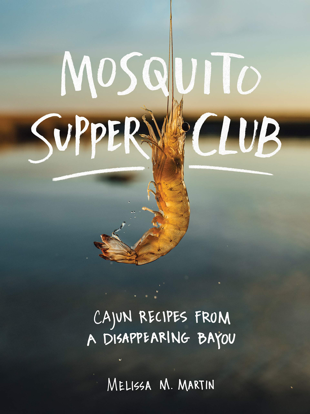 Mosquito Supper Club Cajun Recipes From A Disappearing Bayou Melissa M Martin