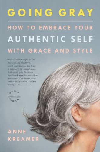 Going Gray What I Learned About Beauty Sex Work Motherhood Authenticity And Everything Else That Really Matters Anne Kreamer