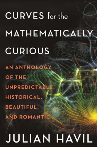 Curves For The Mathematically Curious An Anthology Of The Unpredictable Historical Beautiful And Romantic Julian Havil