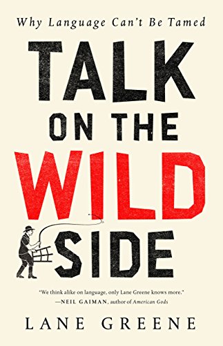 Talk On The Wild Side Why Language Cant Be Tamed Lane Greene