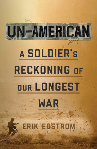Unamerican A Soldiers Reckoning Of Our Longest War Erik Edstrom