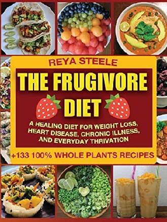 The Frugivore Diet A Healing Diet For Weight Loss Heart Disease Chronic Disease And Everyday Thrivation Reya Steele
