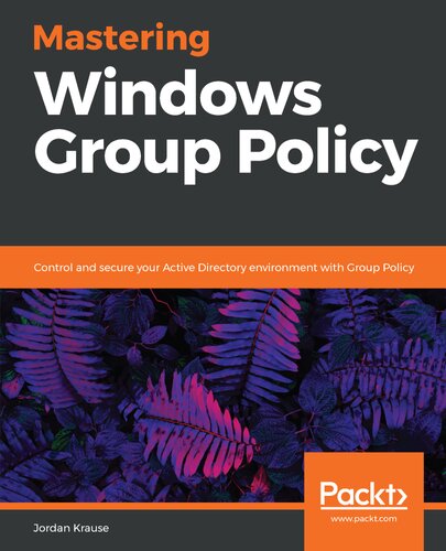 Mastering Windows Group Policy Control And Secure Your Active Directory Environment With Group Policy 1st Edition Jordan Krause