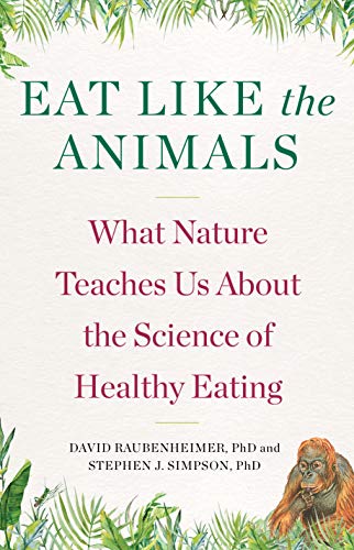 Eat Like The Animals What Nature Teaches Us About The Science Of Healthy Eating David Raubenheimer Stephen Simpson