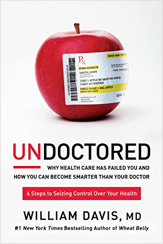 Undoctored Why Health Care Has Failed You And How You Can Become Smarter Than Your Doctor William Davis