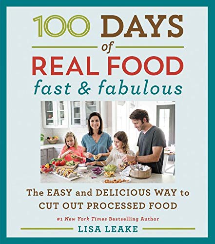 100 Days Of Real Food Fast Fabulous The Easy And Delicious Way To Cut Out Processed Food Lisa Leake