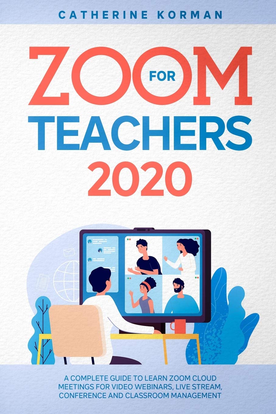 Zoom For Teachers 2020 A Complete Guide To Learn Zoom Cloud Meetings For Video Webinars Live Stream Conference And Classroom Management Korman