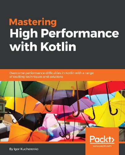 Mastering High Performance With Kotlin Overcome Performance Difficulties In Kotlin With A Range Of Exciting Techniques And Solutions Igor Kucherenko