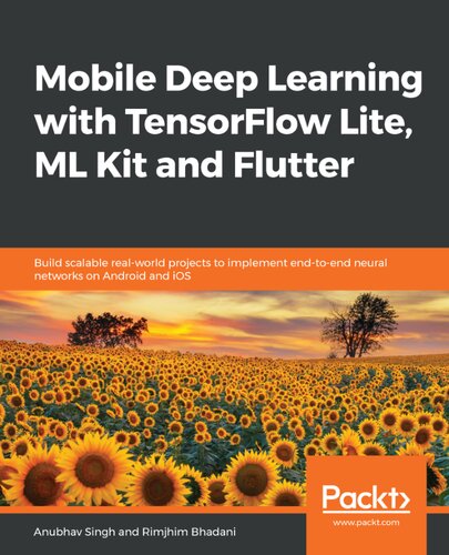Mobile Deep Learning With Tensorflow Lite Ml Kit And Flutter Build Scalable Realworld Projects To Implement Endtoend Neural Networks On Android And Ios Anubhav Singh