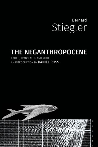 The Neganthropocene 1st Edition Bernard Stiegler Daniel Ross Translator