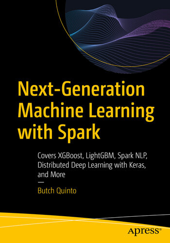 Nextgeneration Machine Learning With Spark Covers Xgboost Lightgbm Spark Nlp Distributed Deep Learning With Keras And More Butch Quinto