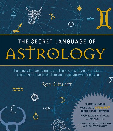 The Secret Language Of Astrology The Illustrated Key To Unlocking The Secrets Of The Stars 1st Edition Roy Gillett