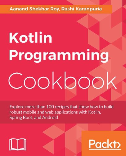 Kotlin Programming Cookbook Explore More Than 100 Recipes That Show How To Build Robust Mobile And Web Applications With Kotlin Spring Boot And Android Aanand Shekhar Roy
