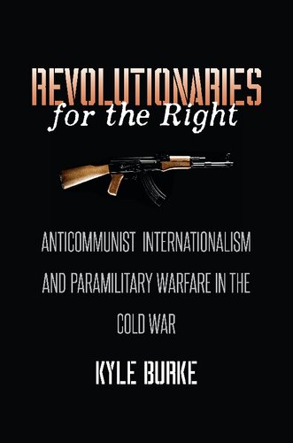 Revolutionaries For The Right Anticommunist Internationalism And Paramilitary Warfare In The Cold War Kyle Burke