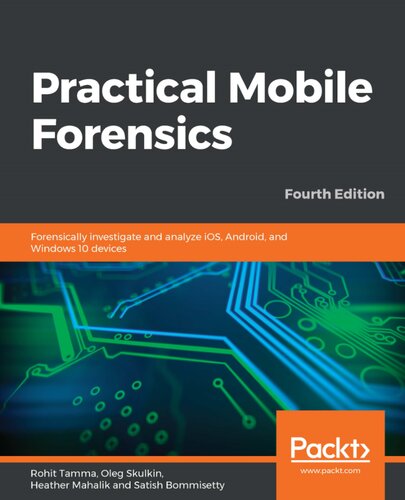 Practical Mobile Forensics Forensically Investigate And Analyze Ios Android And Windows 10 Devices 4th Edition 4th Edition Rohit Tamma Oleg Skulkin Heather Mahalik Satish Bommisetty