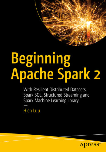 Beginning Apache Spark 2 With Resilient Distributed Datasets Spark Sql Structured Streaming And Spark Machine Learning Library Hien Luu