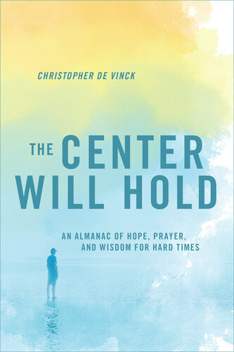 The Center Will Hold An Almanac Of Hope Prayer And Wisdom For Hard Times Christopher De Vinck