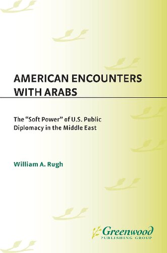 American Encounters With Arabs The Soft Power Of Us Public Diplomacy In The Middle East William A Rugh