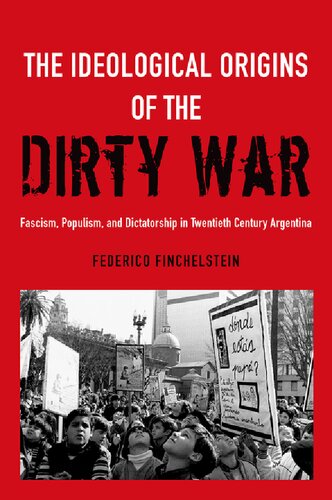 Ideological Origins Of The Dirty War Fascism Populism And Dictatorship In Twentieth Century Argentina Federico Finchelstein