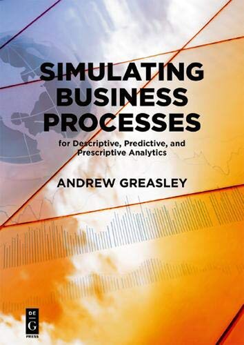 Simulating Business Processes For Descriptive Predictive And Prescriptive Analytics 1st Edition Andrew Greasley