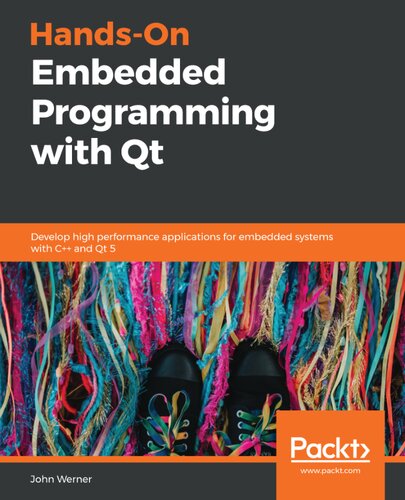 Handson Embedded Programming With Qt Develop High Performance Applications For Embedded Systems With C And Qt 5 John Werner