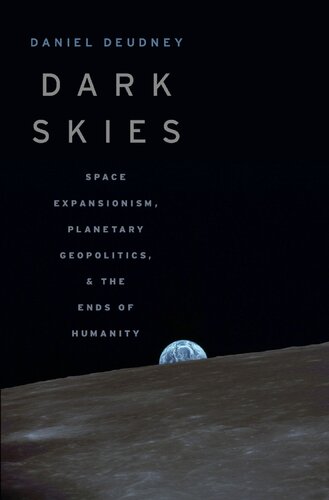 Dark Skies Space Expansionism Planetary Geopolitics And The Ends Of Humanity Daniel Deudney