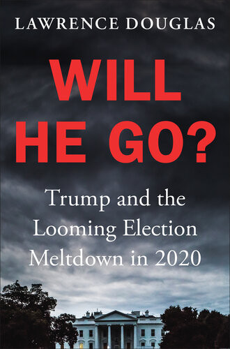 Will He Go Trump And The Looming Election Meltdown In 2020 Lawrence Douglas