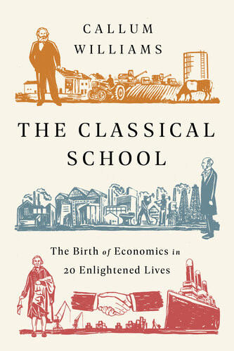 The Classical School The Birth Of Economics In 20 Enlightened Lives Callum Williams