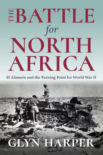 The Battle For North Africa El Alamein And The Turning Point For World War Ii Glyn Harper