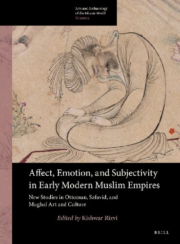 Affect Emotion And Subjectivity In Early Modern Muslim Empires New Studies In Ottoman Safavid And Mughal Art And Culture 1st Edition Kishwar Rizvi