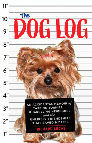 The Dog Log An Accidental Memoir Of Yapping Yorkies Quarreling Neighbors And The Unlikely Friendships That Saved My Life Richard Lucas