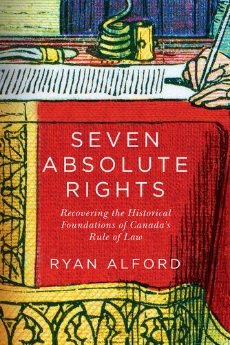 Seven Absolute Rights Recovering The Historical Foundations Of Canadas Rule Of Law Ryan Alford