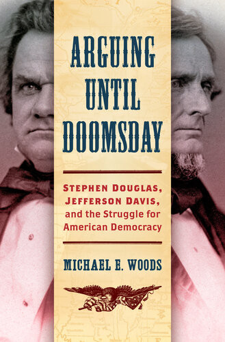 Arguing Until Doomsday Stephen Douglas Jefferson Davis And The Struggle For American Democracy Civil War America Michael E Woods