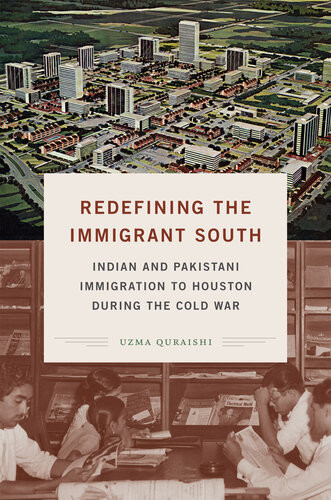 Redefining The Immigrant South Indian And Pakistani Immigration To Houston During The Cold War Uzma Quraishi