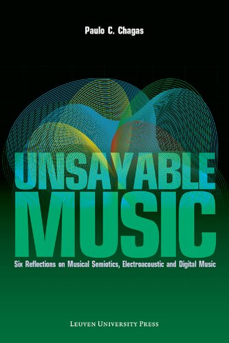 Unsayable Music Six Reflections On Musical Semiotics Electroacoustic And Digital Music 1st Edition Paulo C Chagas