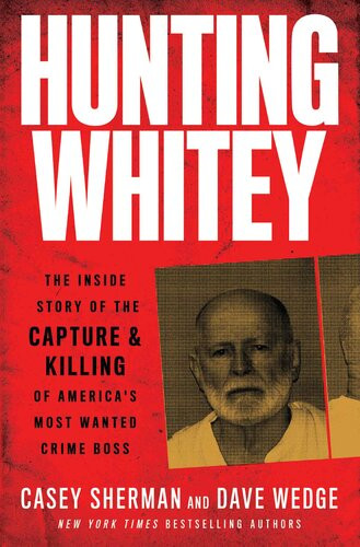 Hunting Whitey The Inside Story Of The Capture Killing Of Americas Most Wanted Crime Boss Casey Sherman