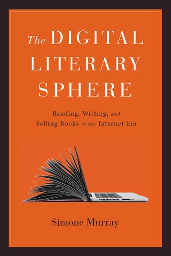 The Digital Literary Sphere Reading Writing And Selling Books In The Internet Era Simone Murray