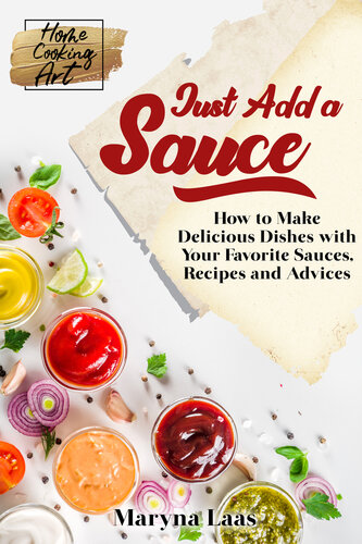 Just Add A Sauce How To Make Delicious Dishes With Your Favorite Sauces Recipes And Advices Maryna Laas