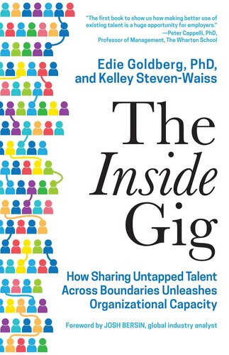The Inside Gig How Sharing Untapped Talent Across Boundaries Unleashes Organizational Capacity Edie Goldberg