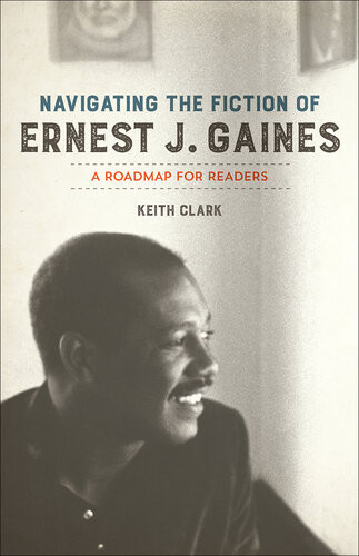 Navigating The Fiction Of Ernest J Gaines A Roadmap For Readers Keith Clark
