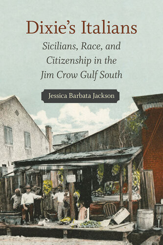 Dixies Italians Sicilians Race And Citizenship In The Jim Crow Gulf South Jessica Barbata Jackson