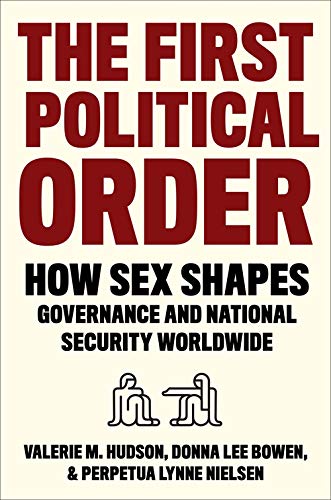 The First Political Order How Sex Shapes Governance And National Security Worldwide Valerie Hudson