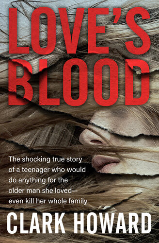 Loves Blood The Shocking True Story Of A Teenager Who Would Do Anything For The Older Man She Loved Even Kill Her Whole Family Clark Howard