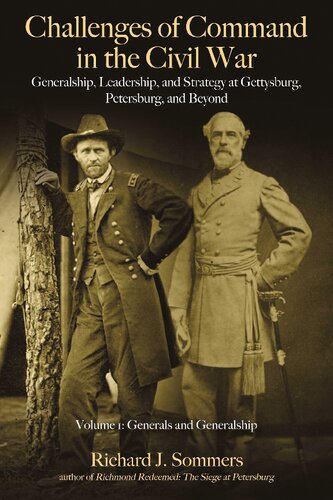 Challenges Of Command In The Civil War Generalship Leadership And Strategy At Gettysburg Petersburg And Beyond Volume I Generals And Generalship Richard J Sommers