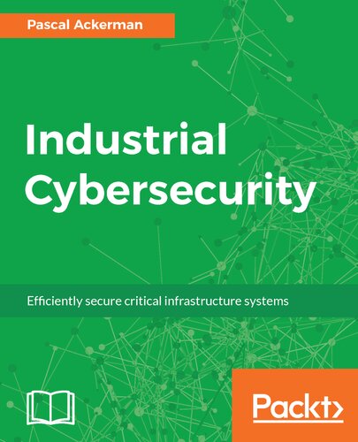 Industrial Cybersecurity Efficiently Secure Critical Infrastructure Systems Pascal Ackerman