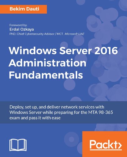 Windows Server 2016 Administration Fundamentals Deploy Set Up And Deliver Network Services With Windows Server While Preparing For The Mta 98365 Exam And Pass It With Ease Bekim Dauti