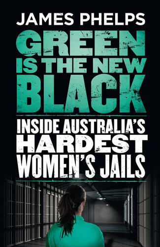 Green Is The New Black Inside Australias Hardest Womens Jails James Phelps