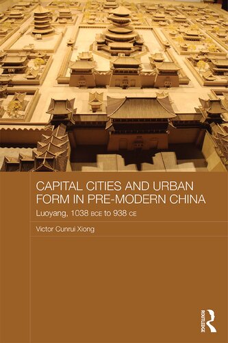 Capital Cities And Urban Form In Premodern China Luoyang 1038 Bce To 938 Ce Victor Cunrui Xiong